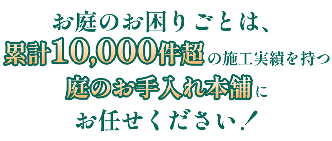 お庭のお困りごとは、累計10,000件超の施工実績を持つ庭のお手入れ本舗にお任せください！