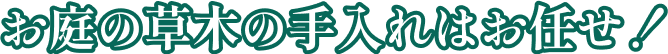 お庭の草木の手入れはお任せ！