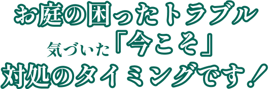 お庭の困ったトラブル気づいた「今こそ」退所のタイミングです!
